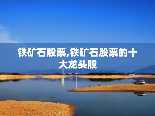 铁矿石股票,铁矿石股票的十大龙头股