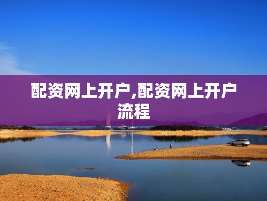 配资网上开户,配资网上开户流程