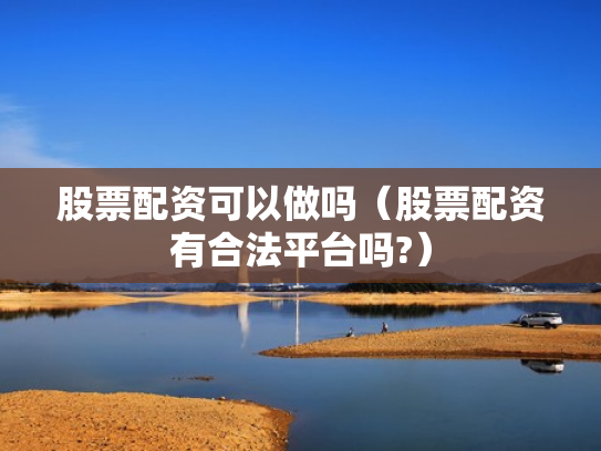 股票配资可以做吗（股票配资有合法平台吗?）