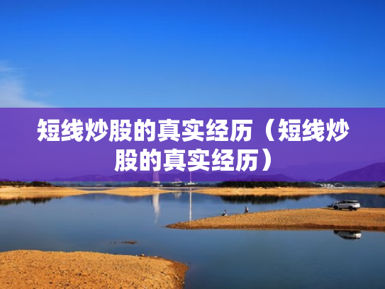 短线炒股的真实经历（短线炒股的真实经历）