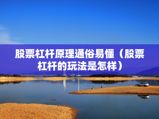 股票杠杆原理通俗易懂（股票杠杆的玩法是怎样）