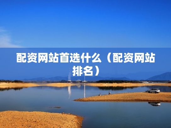 配资网站首选什么（配资网站排名）