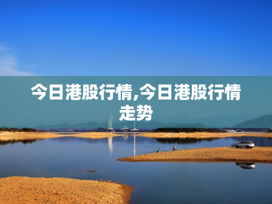 今日港股行情,今日港股行情走势