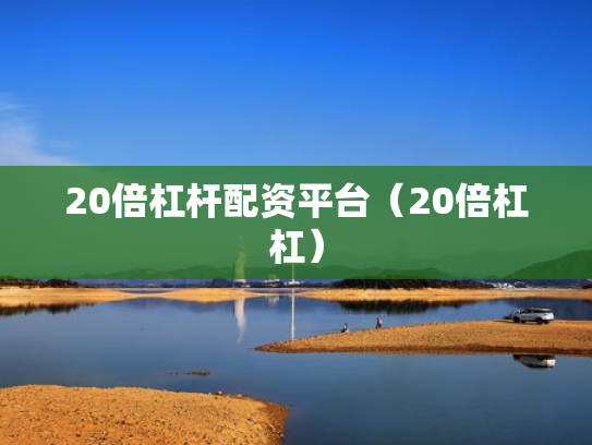 20倍杠杆配资平台（20倍杠杠）