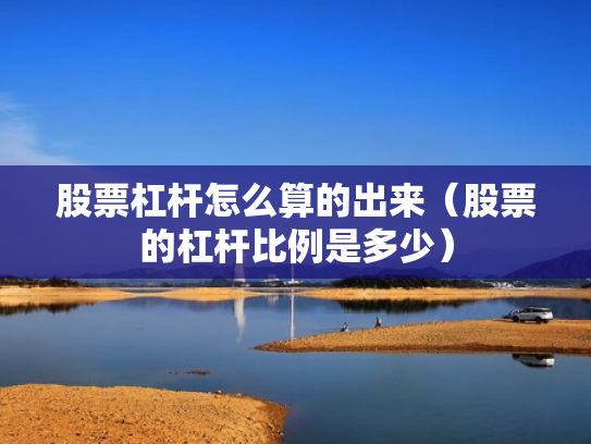 股票杠杆怎么算的出来（股票的杠杆比例是多少）
