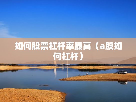 如何股票杠杆率最高（a股如何杠杆）