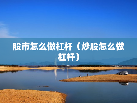 股市怎么做杠杆（炒股怎么做杠杆）