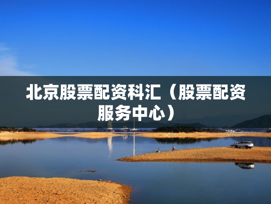 北京股票配资科汇（股票配资服务中心）