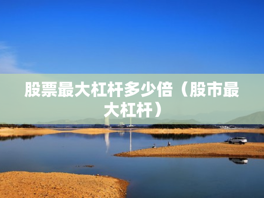 股票最大杠杆多少倍（股市最大杠杆）