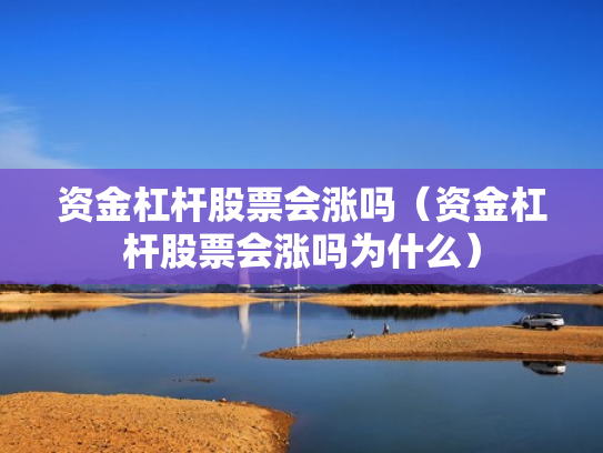 资金杠杆股票会涨吗（资金杠杆股票会涨吗为什么）