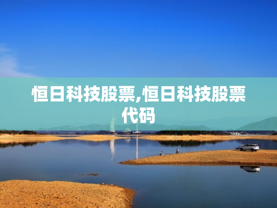 恒日科技股票,恒日科技股票代码