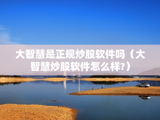 大智慧是正规炒股软件吗（大智慧炒股软件怎么样?）
