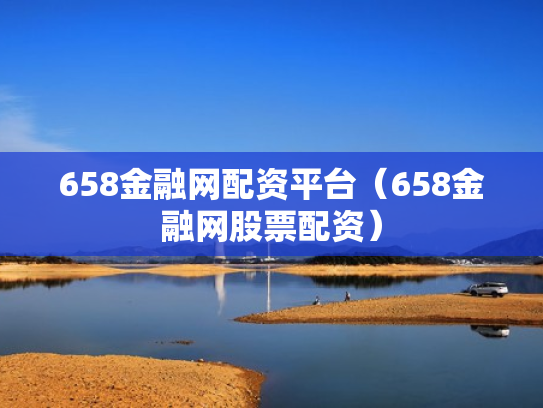 658金融网配资平台（658金融网股票配资）