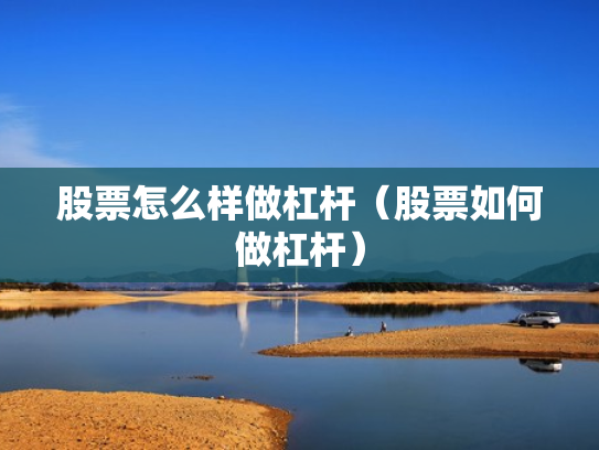 股票怎么样做杠杆（股票如何做杠杆）
