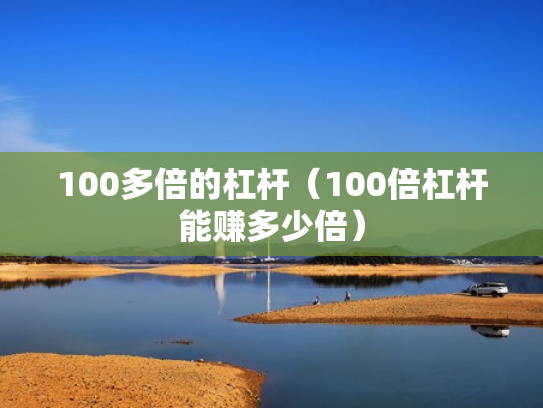 100多倍的杠杆（100倍杠杆能赚多少倍）