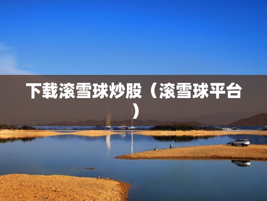 下载滚雪球炒股（滚雪球平台）