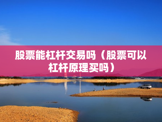 股票能杠杆交易吗（股票可以杠杆原理买吗）