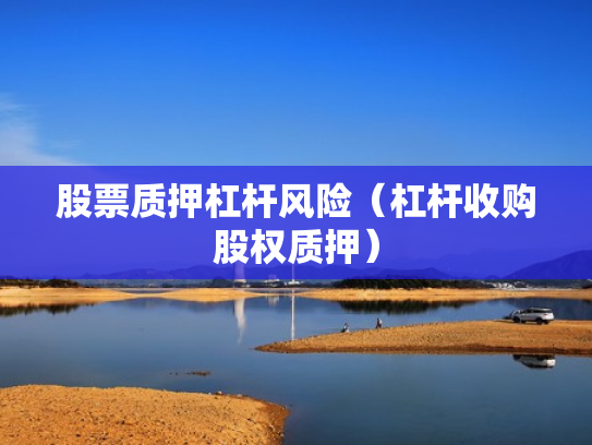 股票质押杠杆风险（杠杆收购股权质押）