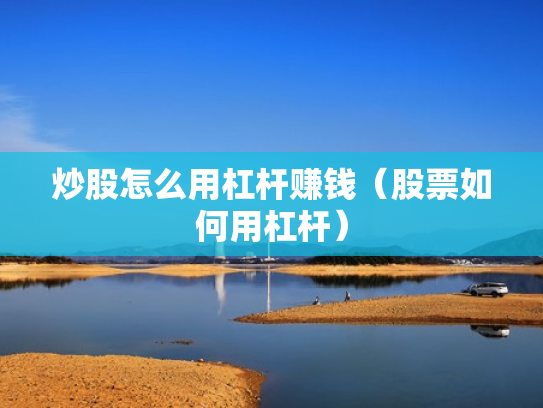 炒股怎么用杠杆赚钱（股票如何用杠杆）