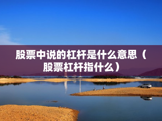 股票中说的杠杆是什么意思（股票杠杆指什么）