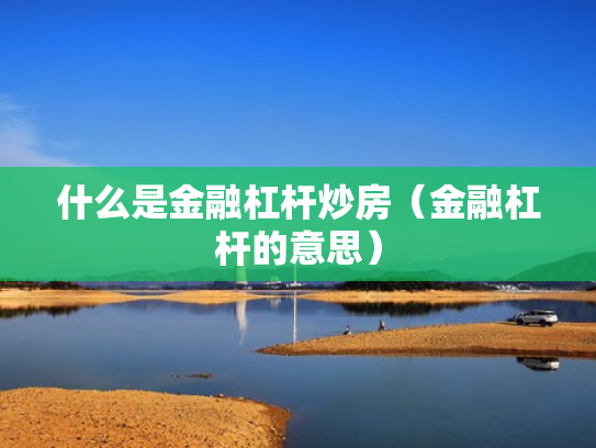 什么是金融杠杆炒房（金融杠杆的意思）
