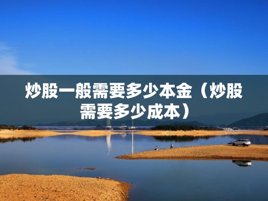 炒股一般需要多少本金（炒股需要多少成本）