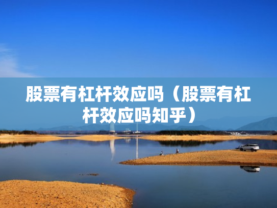 股票有杠杆效应吗（股票有杠杆效应吗知乎）