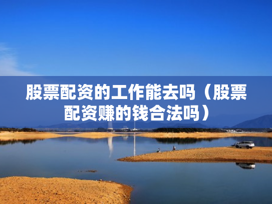 股票配资的工作能去吗（股票配资赚的钱合法吗）
