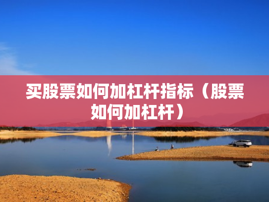 买股票如何加杠杆指标（股票 如何加杠杆）