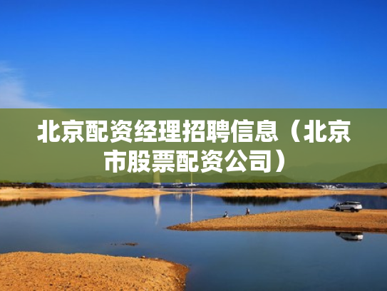 北京配资经理招聘信息（北京市股票配资公司）