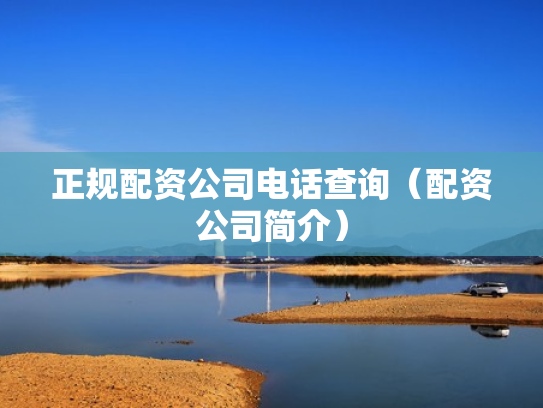 正规配资公司电话查询（配资公司简介）
