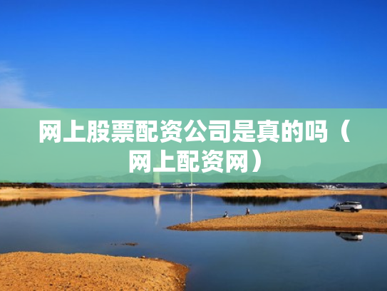 网上股票配资公司是真的吗（网上配资网）