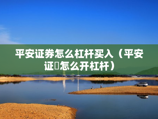 平安证券怎么杠杆买入（平安证劵怎么开杠杆）
