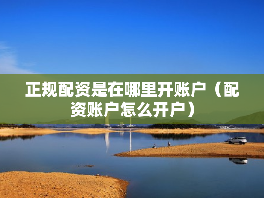 正规配资是在哪里开账户（配资账户怎么开户）
