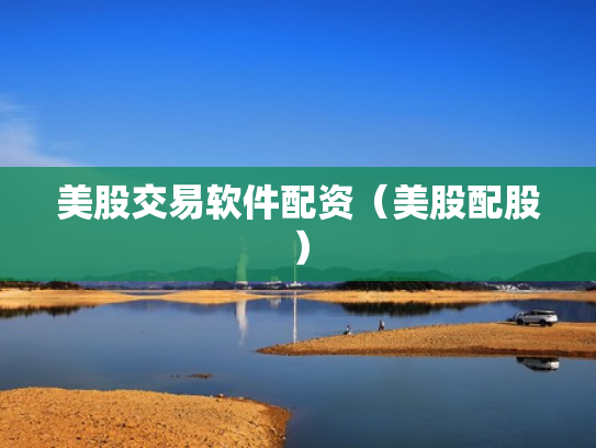 美股交易软件配资（美股配股）