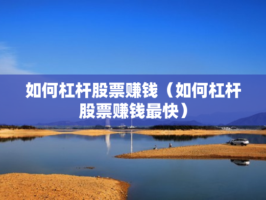 如何杠杆股票赚钱（如何杠杆股票赚钱最快）