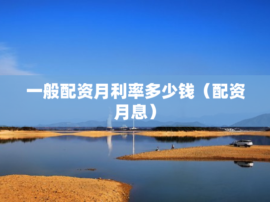 一般配资月利率多少钱（配资月息）
