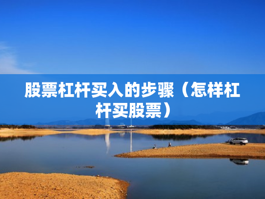 股票杠杆买入的步骤（怎样杠杆买股票）
