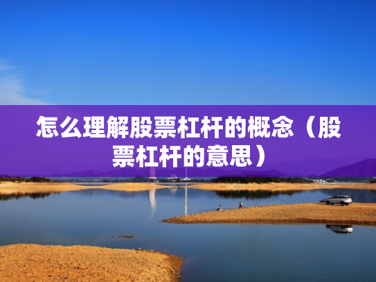 怎么理解股票杠杆的概念（股票杠杆的意思）