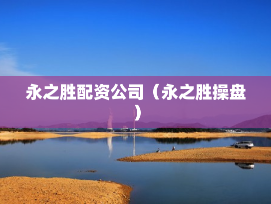 永之胜配资公司（永之胜操盘）