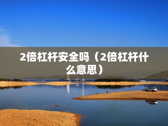 2倍杠杆安全吗（2倍杠杆什么意思）