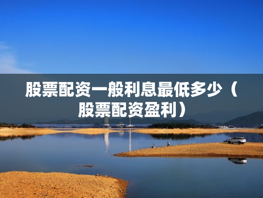 股票配资一般利息最低多少（股票配资盈利）