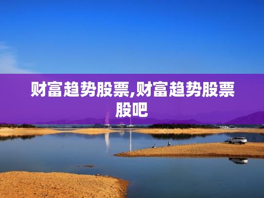 财富趋势股票,财富趋势股票股吧