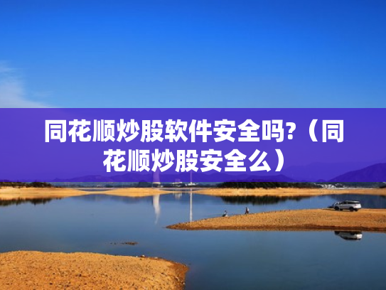 同花顺炒股软件安全吗?（同花顺炒股安全么）