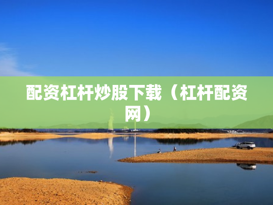 配资杠杆炒股下载（杠杆配资网）