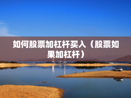如何股票加杠杆买入（股票如果加杠杆）
