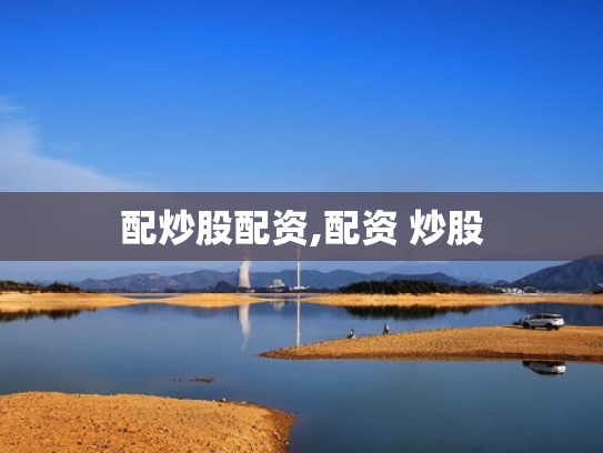 配炒股配资,配资 炒股