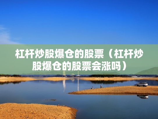 杠杆炒股爆仓的股票（杠杆炒股爆仓的股票会涨吗）