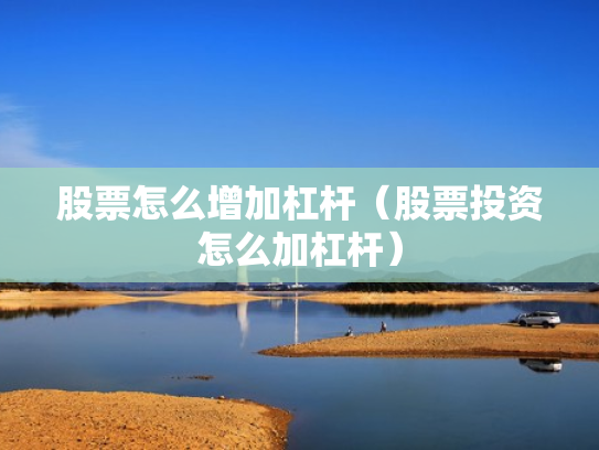 股票怎么增加杠杆（股票投资怎么加杠杆）