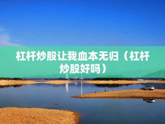 杠杆炒股让我血本无归（杠杆炒股好吗）